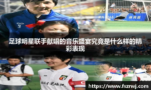 足球明星联手献唱的音乐盛宴究竟是什么样的精彩表现